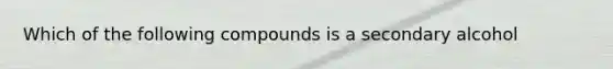 Which of the following compounds is a secondary alcohol