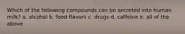 Which of the following compounds can be secreted into human milk? a. alcohol b. food flavors c. drugs d. caffeine e. all of the above