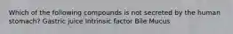 Which of the following compounds is not secreted by the human stomach? Gastric juice Intrinsic factor Bile Mucus