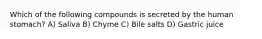 Which of the following compounds is secreted by the human stomach? A) Saliva B) Chyme C) Bile salts D) Gastric juice