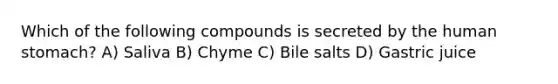 Which of the following compounds is secreted by the human stomach? A) Saliva B) Chyme C) Bile salts D) Gastric juice