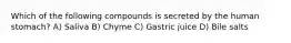 Which of the following compounds is secreted by the human stomach? A) Saliva B) Chyme C) Gastric juice D) Bile salts