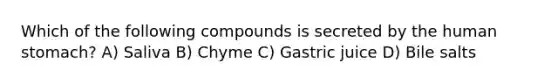 Which of the following compounds is secreted by the human stomach? A) Saliva B) Chyme C) Gastric juice D) Bile salts