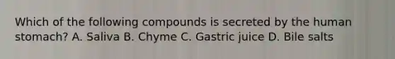 Which of the following compounds is secreted by the human stomach? A. Saliva B. Chyme C. Gastric juice D. Bile salts