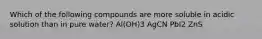 Which of the following compounds are more soluble in acidic solution than in pure water? Al(OH)3 AgCN PbI2 ZnS