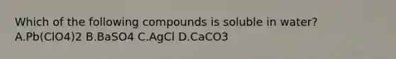 Which of the following compounds is soluble in water? A.Pb(ClO4)2 B.BaSO4 C.AgCl D.CaCO3