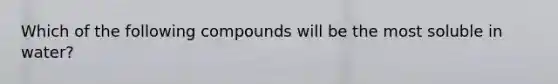 Which of the following compounds will be the most soluble in water?