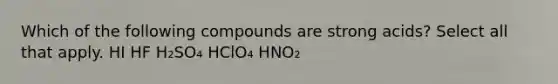 Which of the following compounds are strong acids? Select all that apply. HI HF H₂SO₄ HClO₄ HNO₂