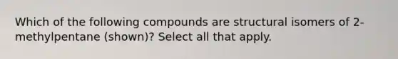 Which of the following compounds are structural isomers of 2-methylpentane (shown)? Select all that apply.