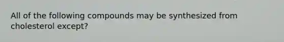 All of the following compounds may be synthesized from cholesterol except?