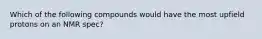 Which of the following compounds would have the most upfield protons on an NMR spec?