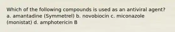 Which of the following compounds is used as an antiviral agent? a. amantadine (Symmetrel) b. novobiocin c. miconazole (monistat) d. amphotericin B