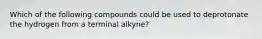 Which of the following compounds could be used to deprotonate the hydrogen from a terminal alkyne?