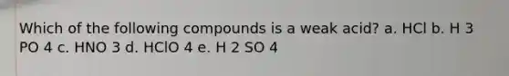 Which of the following compounds is a weak acid? a. HCl b. H 3 PO 4 c. HNO 3 d. HClO 4 e. H 2 SO 4