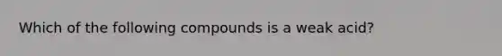 Which of the following compounds is a weak acid?
