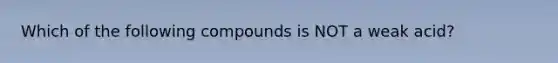 Which of the following compounds is NOT a weak acid?