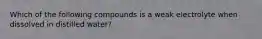 Which of the following compounds is a weak electrolyte when dissolved in distilled water?