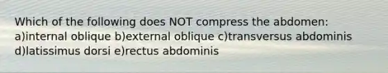 Which of the following does NOT compress the abdomen: a)internal oblique b)external oblique c)transversus abdominis d)latissimus dorsi e)rectus abdominis