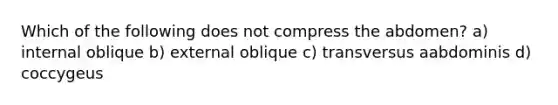 Which of the following does not compress the abdomen? a) internal oblique b) external oblique c) transversus aabdominis d) coccygeus