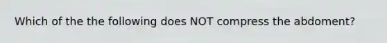 Which of the the following does NOT compress the abdoment?