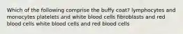 Which of the following comprise the buffy coat? lymphocytes and monocytes platelets and white blood cells fibroblasts and red blood cells white blood cells and red blood cells