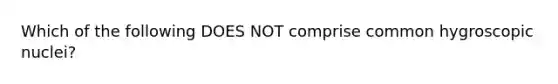 Which of the following DOES NOT comprise common hygroscopic nuclei?