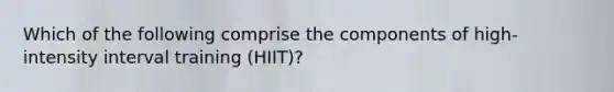 Which of the following comprise the components of high-intensity interval training (HIIT)?