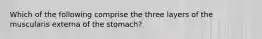 Which of the following comprise the three layers of the muscularis externa of the stomach?