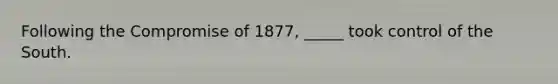 Following the Compromise of 1877, _____ took control of the South.