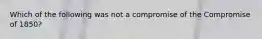 Which of the following was not a compromise of the Compromise of 1850?