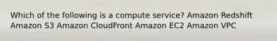 Which of the following is a compute service? Amazon Redshift Amazon S3 Amazon CloudFront Amazon EC2 Amazon VPC