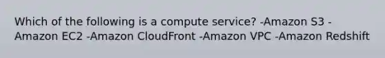 Which of the following is a compute service? -Amazon S3 -Amazon EC2 -Amazon CloudFront -Amazon VPC -Amazon Redshift