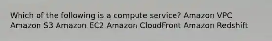 Which of the following is a compute service? Amazon VPC Amazon S3 Amazon EC2 Amazon CloudFront Amazon Redshift