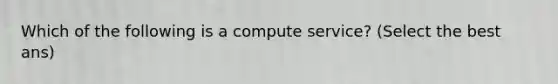 Which of the following is a compute service? (Select the best ans)