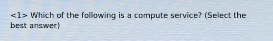 Which of the following is a compute service? (Select the best answer)