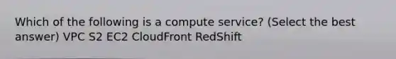 Which of the following is a compute service? (Select the best answer) VPC S2 EC2 CloudFront RedShift