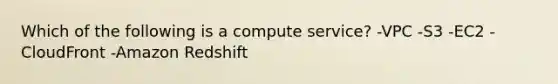 Which of the following is a compute service? -VPC -S3 -EC2 -CloudFront -Amazon Redshift