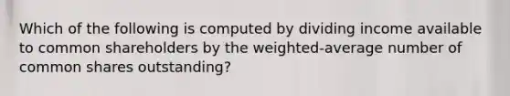 Which of the following is computed by dividing income available to common shareholders by the weighted-average number of common shares outstanding?