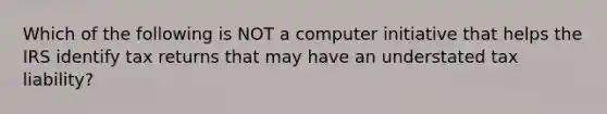 Which of the following is NOT a computer initiative that helps the IRS identify tax returns that may have an understated tax liability?