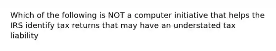 Which of the following is NOT a computer initiative that helps the IRS identify tax returns that may have an understated tax liability