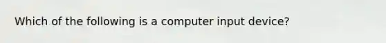 Which of the following is a computer input device?