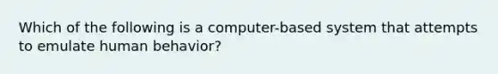 Which of the following is a computer-based system that attempts to emulate human behavior?