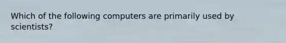 Which of the following computers are primarily used by scientists?
