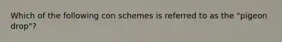 Which of the following con schemes is referred to as the "pigeon drop"?