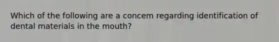 Which of the following are a concem regarding identification of dental materials in the mouth?