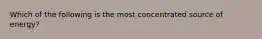 Which of the following is the most concentrated source of energy?