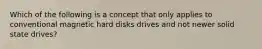 Which of the following is a concept that only applies to conventional magnetic hard disks drives and not newer solid state drives?