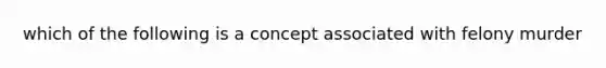 which of the following is a concept associated with felony murder