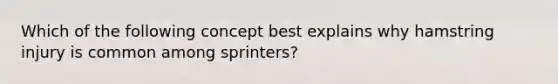 Which of the following concept best explains why hamstring injury is common among sprinters?