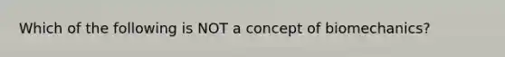 Which of the following is NOT a concept of biomechanics?